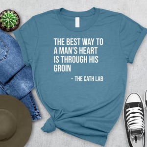 The Best Way To a Man's Heart Is Through His Groin Shirt | Funny Cath Lab & Cardiology Apparel | Medical Nursing Humor | Premium Unisex Tee