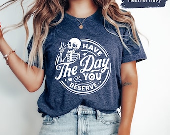 Have The Day You Deserve Shirt, Kindness Gift, Sarcastic Shirts, Motivational Skeleton TShirt, Inspirational Tshirt, Positive Graphic Tees