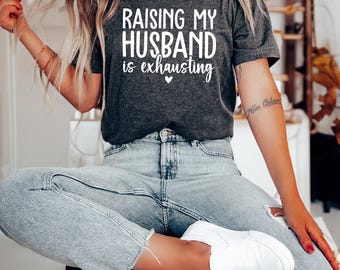Raising My Husband Is Exhausting Funny Shirt for Valentines Day, Tired Mom Era Tshirt, Gift for Mom, Mothers Day Gift, Wife Tshirts