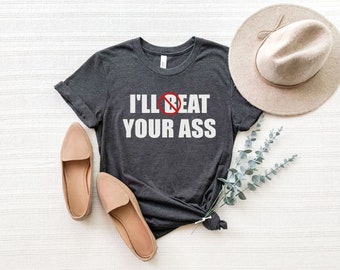 Funny Shirt, Meme Shirt, Funny Meme Shirt, Sarcastic Shirt, Funny Saying Shirt, Funny Quotes Shirt, I'll Beat/Eat Your Ass Shirt