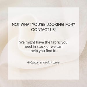 May include: A white square graphic overlay on a light cream fabric background with the text: NOT WHAT YOU'RE LOOKING FOR? CONTACT US! We might have the fabric you need in stock or we can help you find it! &rarr; Contact us via Etsy convo.