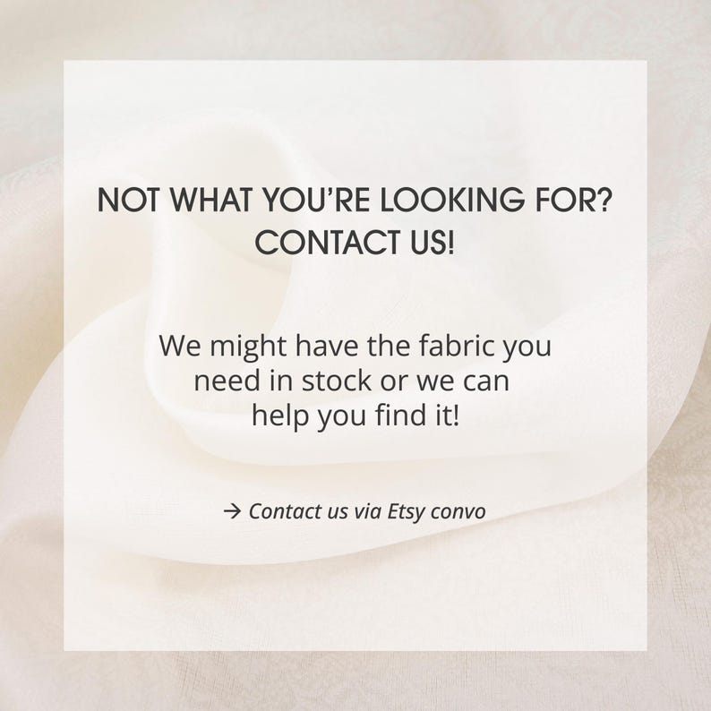 May include: A white square graphic overlay on a light cream fabric background with the text: NOT WHAT YOU'RE LOOKING FOR? CONTACT US! We might have the fabric you need in stock or we can help you find it! &rarr; Contact us via Etsy convo.
