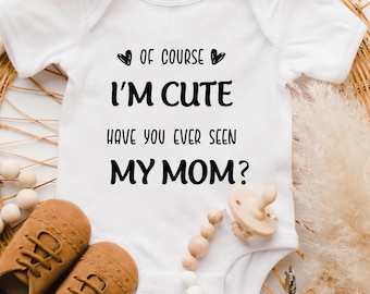 Funny Baby Onesie Of Course Im Cute Have You Seen My Mom