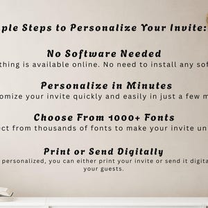 May include: Image with text: "Simple Steps to Personalize Your Invite: No Software Needed, Personalize in Minutes, Choose From 1000+ Fonts, Print or Send Digitally." The text is in a stylish font. The background is a light beige color.