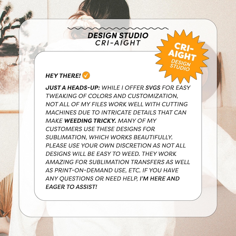 May include: A graphic design studio called "Cri-Aight Design Studio" with a yellow star logo. The text reads "Hey there! Just a heads-up: While I offer SVGs for easy tweaking of colors and customization, not all of my files work well with cutting machines due to intricate details that can make weeding tricky. Many of my customers use these designs for sublimation, which works beautifully. Please use your own discretion as not all designs will be easy to weed. They work amazing for sublimation transfers as well as print-on-demand use, etc. If you have any questions or need help, I'm here and eager to assist!"