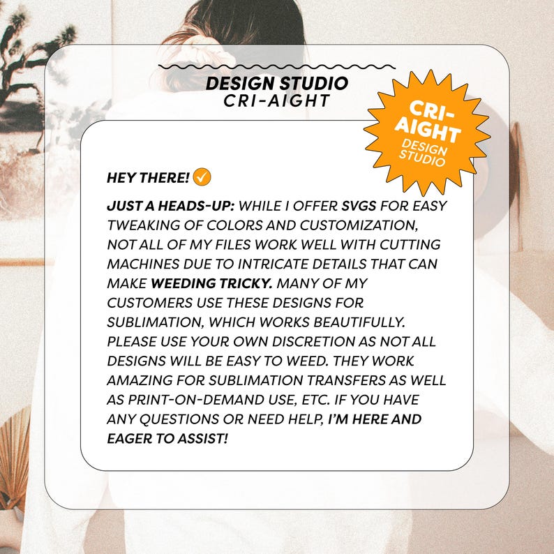 May include: A graphic design studio called "Cri-Aight Design Studio" with a yellow star logo. The text reads "Hey there! Just a heads-up: While I offer SVGs for easy tweaking of colors and customization, not all of my files work well with cutting machines due to intricate details that can make weeding tricky. Many of my customers use these designs for sublimation, which works beautifully. Please use your own discretion as not all designs will be easy to weed. They work amazing for sublimation transfers as well as print-on-demand use, etc. If you have any questions or need help, I'm here and eager to assist!"