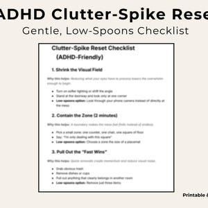 May include: A printable and digital checklist titled "ADHD Clutter-Spike Reset" with the subtitle "Gentle, Low-Spoons Checklist." The checklist includes steps to shrink the visual field, contain the zone, and pull out fast wins.