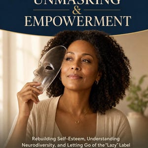 May include: A book cover with the title "Unmasking & Empowerment" and the subtitle "Rebuilding Self-Esteem, Understanding Neurodiversity, and Letting Go of the 'Lazy' Label." The cover features a woman holding a clear mask. The book is for adults diagnosed with ADHD or Autism.