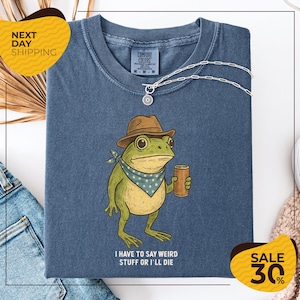 Comfort Colors® I Have To Say Weird Stuff Or I Will Die Shirt | Funny Gifts | Humor Tee | Sarcastic Tee | Frog Shirt | Unhinged shirt