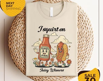 I Squirt On Juicy Wieners Shirt | Inappropriate T-Shirt | Raunchy Humor Tee | Cute Gag Gift | Exchange Gen Z Meme Shirt | Prank Gift