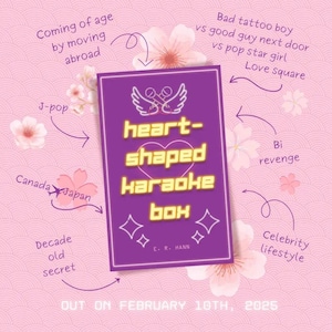 May include: A purple book cover with the title "heart-shaped karaoke box" in neon pink letters. The cover is surrounded by pink cherry blossoms and text that reads "Coming of age by moving abroad", "J-pop", "Canada Japan", "Decade old secret", "Bad tattoo boy vs good guy next door vs pop star girl Love square", "Bi revenge", "Celebrity lifestyle", and "OUT ON FEBRUARY 10TH, 2025".