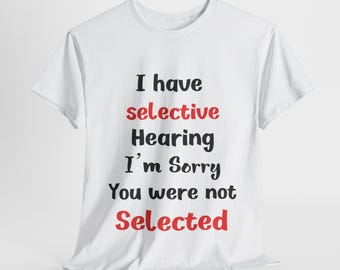 May include: White t-shirt with the text "I have selective Hearing I'm Sorry You were not Selected" in black and red lettering.