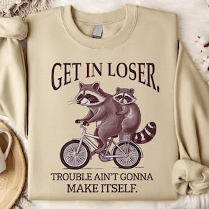 Get In Loser Sweatshirt, Trouble Ain't Gonna Make Itself Shirt, Funny Raccoon Sweatshirt, Sarcastic Raccoon Shirt, Funny Meme Shirt