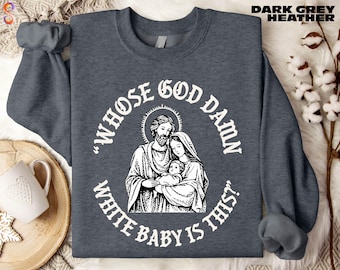 May include: Dark grey heather sweatshirt with a white graphic of a religious family and the text "WHOSE GOD DAMN WHITE BABY IS THIS?" The sweatshirt has long sleeves and a crew neck. The text "DARK GREY HEATHER" is printed at the top right.