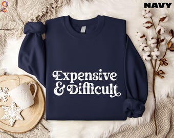 Expensive And Difficult Sweatshirt, Funny Sweatshirt, Funny Mom Life Sweatshirt, Sarcastic Shirt, Women’s Shirt, Expensive Shirt, Cute Tee