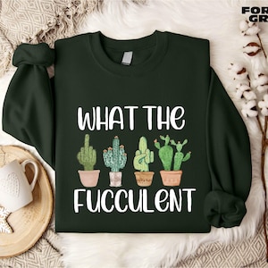 What the Fucculent Sweatshirt, Funny Succulent Shirt, Cactus Sweatshirt, Sarcastic Cactus Shirt, Plant Lover Shirt, Gardening Sweatshirt