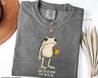 I Have to Say Weird Stuff or I’ll Die Comfort Colors T-Shirt, Weird Friend Gift, Sarcastic Humor Sweatshirt, Funny Frog Tee