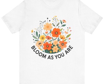 Floral Inspirational T-Shirt: Bloom As You Are - Unisex Cotton Tee