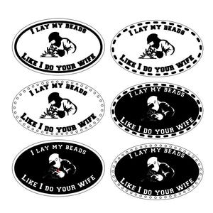 May include: Six black and white oval stickers with the text "I lay my beads like I do your wife". Each sticker features a silhouette of a welder with a welding torch.