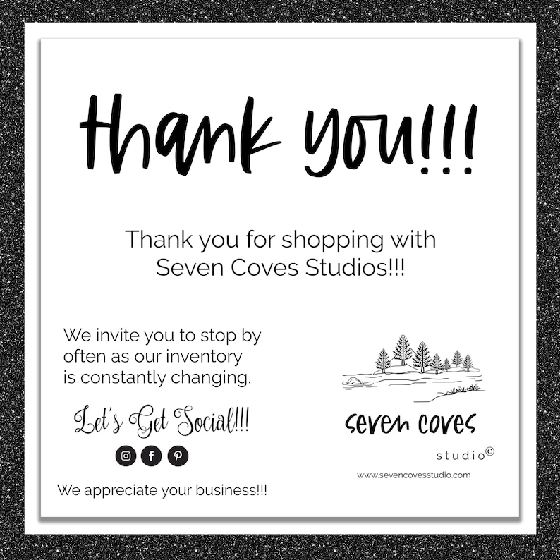 May include: White card with black text saying "thank you!!!" and "Thank you for shopping with Seven Coves Studios!!!". It also includes social media icons and the text "Let's Get Social!!!". The card has a black glitter border.