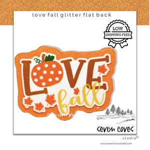 May include: An orange and white fall-themed glitter flat back with the words "LOVE fall" and a pumpkin illustration. The design includes maple leaves and the text "seven coves studio".
