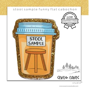 May include: A humorous cabochon with a gold glitter border. The design features a pill bottle with a blue lid and the words "STOOL SAMPLE" above a small stool illustration. The image includes the text "seven coves studio".