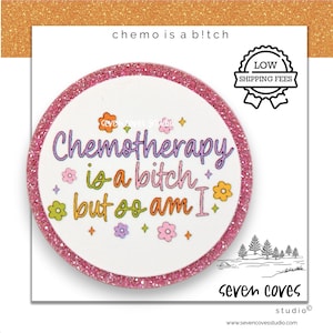 May include: A round, white sticker with a pink glitter border. The sticker features the text "Chemotherapy is a bitch but so am I" in colorful, whimsical lettering, with flower and star accents. The sticker is from Seven Coves Studio.