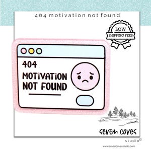 May include: A sticker with a pink border features a computer window with the text "404 MOTIVATION NOT FOUND" and a sad face. The sticker also includes the text "LOW SHIPPING FEES" and the Seven Coves Studio logo.