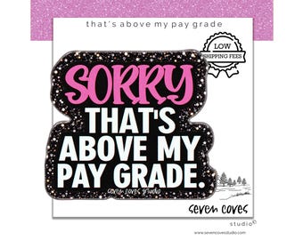 May include: A black sticker with a glittery border featuring the pink and white text SORRY THAT'S ABOVE MY PAY GRADE. The design includes a small badge with the text LOW SHIPPING FEES and the brand name seven coves studio in white lettering.