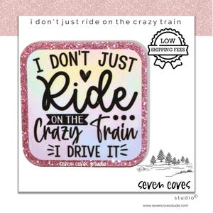 May include: A square sticker with a pink glitter border and the text "I DON'T JUST Ride ON THE Crazy Train I DRIVE IT". The sticker also has a small graphic of trees and the words "seven coves studio".