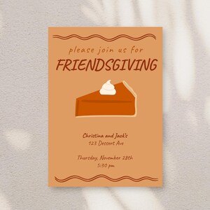 May include: An orange and brown invitation card with a stylized illustration of a slice of pumpkin pie with whipped cream. The text on the card reads "please join us for FRIENDSGIVING Christina and Jack's 123 Dessert Ave Thursday, November 28th 5:30 pm"