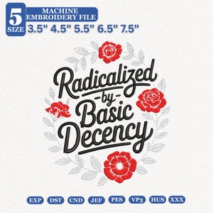 May include: A machine embroidery file design featuring the black text Radicalized by Basic Decency surrounded by a wreath of red roses and grey leaves. The design includes five sizes: 3.5, 4.5, 5.5, 6.5, and 7.5 inches, with file formats EXP, DST, CND, JEF, PES, VP3, HUS, and XXX.