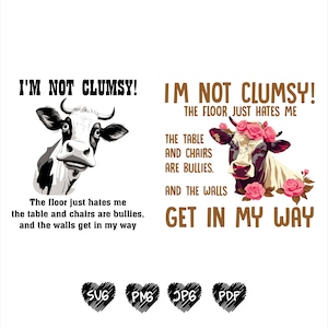 May include: A humorous graphic design featuring a black and white cow with the text "I'm not clumsy! The floor just hates me, the table and chairs are bullies, and the walls get in my way."