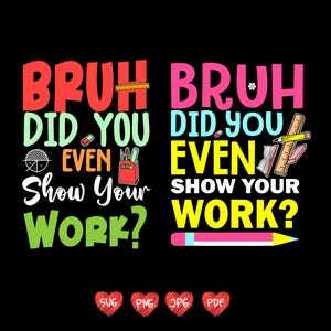 May include: Black background with two colorful text designs. The text reads "BRUH DID YOU EVEN SHOW YOUR WORK?" and "BRUH DID YOU EVEN SHOW YOUR WORK?" with school-themed illustrations. The bottom has SVG, PNG, JPG, and PDF icons.