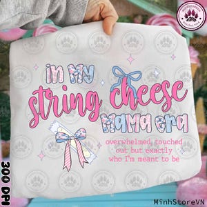 May include: A white graphic featuring the text "in my string cheese mama era" in pink and blue. The design includes illustrations of string cheese, bows, and stars. The phrase "overwhelmed, touched out but exactly who I'm meant to be" is also included.