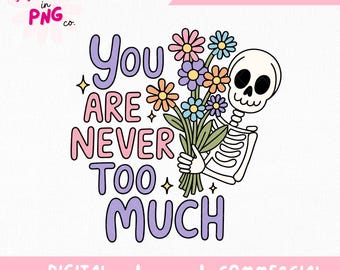 You Are Never Too Much PNG | Trendy Sticker Png | Floral Skeleton Png | Mental Health Design | Cute Pastel Goth Sticker | Self Love Png