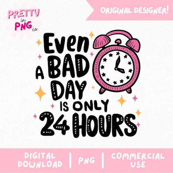 Even a Bad Day Is Only 24 Hours PNG | Positive Mental Health Quote PNG | Funny Inspirational Sticker Design | Digital Download