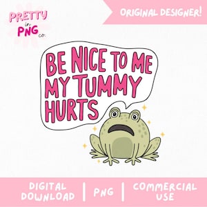 Pode incluir: Gráfico digital com um sapo de desenho animado com uma expressão triste. Um balão de fala acima do sapo diz "BE NICE TO ME MY TUMMY HURTS" em texto rosa. A imagem inclui o texto "DIGITAL DOWNLOAD | PNG | COMMERCIAL USE".