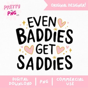 May include: A digital design with the text "EVEN BADDIES GET SADDIES" in black, with pink hearts and gold stars. The design includes the text "DIGITAL DOWNLOAD", "PNG", and "COMMERCIAL USE". The words "PRETTY in PNG co." are in the upper left corner.
