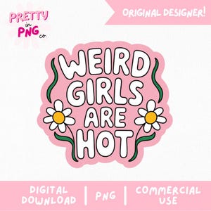 May include: A pink sticker with the text "WEIRD GIRLS ARE HOT" in white, outlined in black. The sticker features two daisies and green vines. The words "DIGITAL DOWNLOAD", "PNG", and "COMMERCIAL USE" are at the bottom.