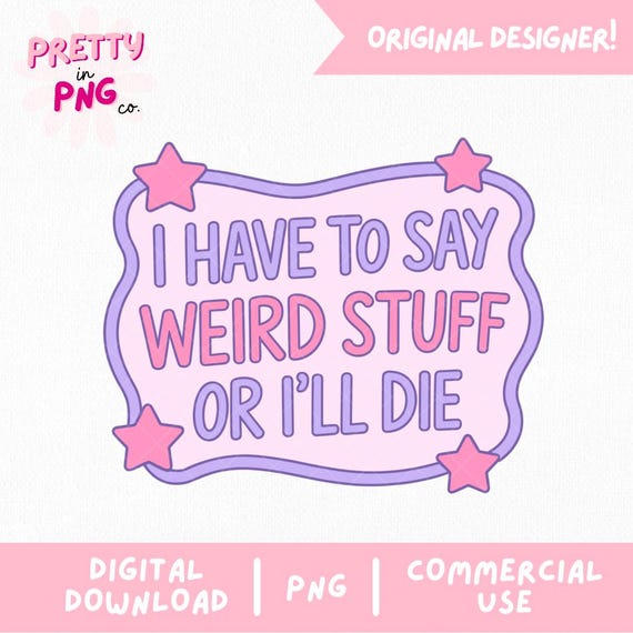 I Have To Say Weird Stuff Or I'll Die Png | Trendy Sticker Png | Funny Weird Girl PNG | Relatable Quote PNG | Neurodivergent Png |