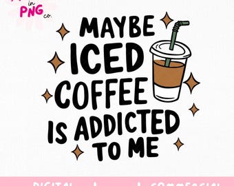 Maybe Iced Coffee Is Addicted to Me PNG | Funny Coffee Quote PNG | Iced Coffee Lover Digital File for Sublimation, Mugs, Shirts, Stickers