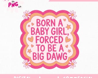 Born A Baby Girl, Forced To Be A Big Dawg PNG | Trendy Sticker Png | Funny Feminine PNG | Gen Z Humor PNG | Girly Meme Design |