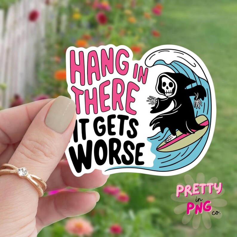 May include: A white sticker with the text "HANG IN THERE IT GETS WORSE" in pink and black. A black Grim Reaper surfs a blue wave on a yellow surfboard. The sticker has a white border and the words "PRETTY in PNG co."