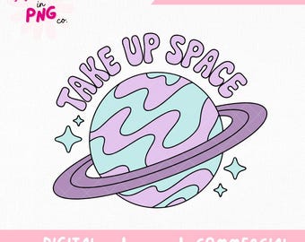 Take Up Space PNG | Trendy Sticker Png | Body Positive Sublimation | Mental Health Design | Self Love Quote | Cute Planet T-Shirt Design |