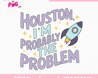 Houston I’m Probably the Problem PNG | Funny Space Quote PNG for Sublimation, Journals, Shirts | Digital Download Humor File | Trendy PNG |