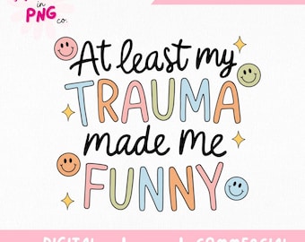 At Least My Trauma Made Me Funny PNG | Funny Mental Health Quote PNG | Colorful Digital File for Sublimation, Shirts, Mugs, Stickers