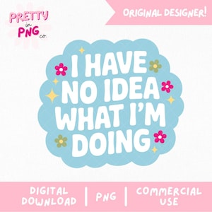 May include: A digital design with the text "I HAVE NO IDEA WHAT I'M DOING" in white, set on a light blue, cloud-shaped background. The design includes pink and green flower accents and yellow starbursts. The words "DIGITAL DOWNLOAD", "PNG", and "COMMERCIAL USE" are also present.