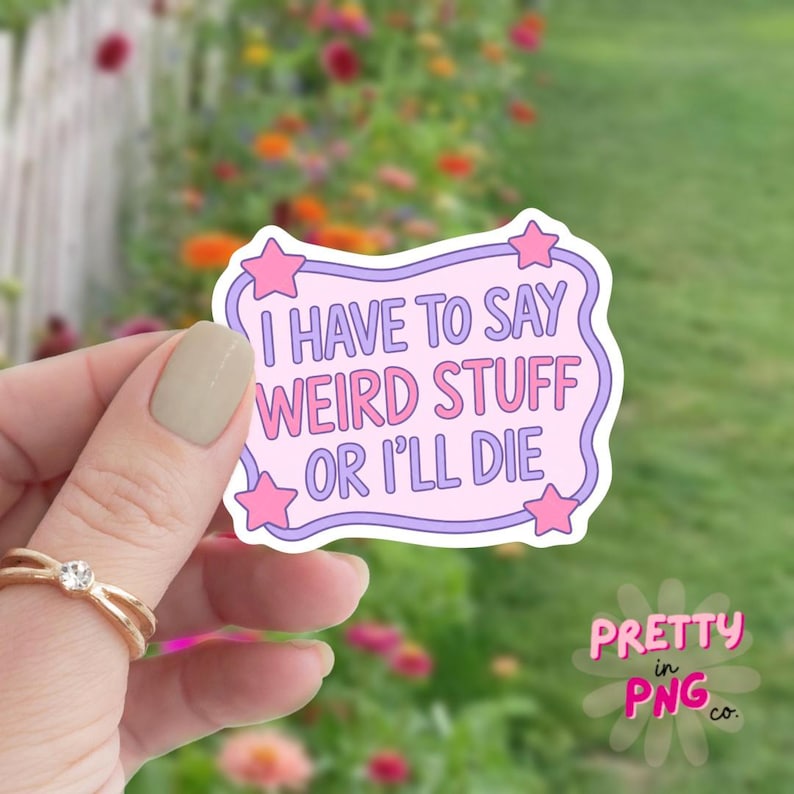 May include: A sticker with the text "I HAVE TO SAY WEIRD STUFF OR I'LL DIE" in pink and purple. The sticker has a light purple border with pink stars. The background is a blurred image of flowers and greenery.