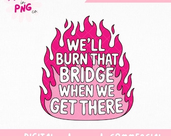 We'll Burn That Bridge When We Get There Png | Trendy Sticker Png | Funny Sarcastic Png | Petty Quote Png | Dark Humor Png |